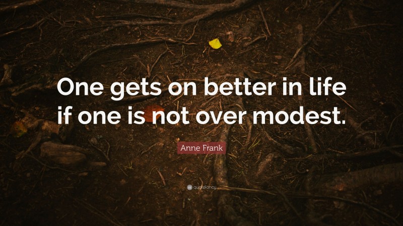 Anne Frank Quote: “One gets on better in life if one is not over modest.”