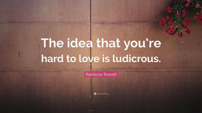 Rainbow Rowell Quote: “The idea that you’re hard to love is ludicrous.”