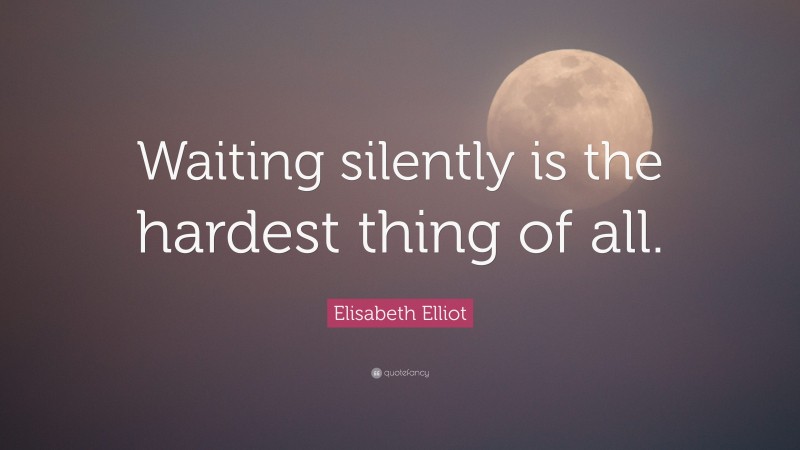 Elisabeth Elliot Quote: “Waiting silently is the hardest thing of all.”