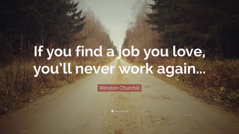 Winston Churchill Quote: “If you find a job you love, you’ll never work again...”