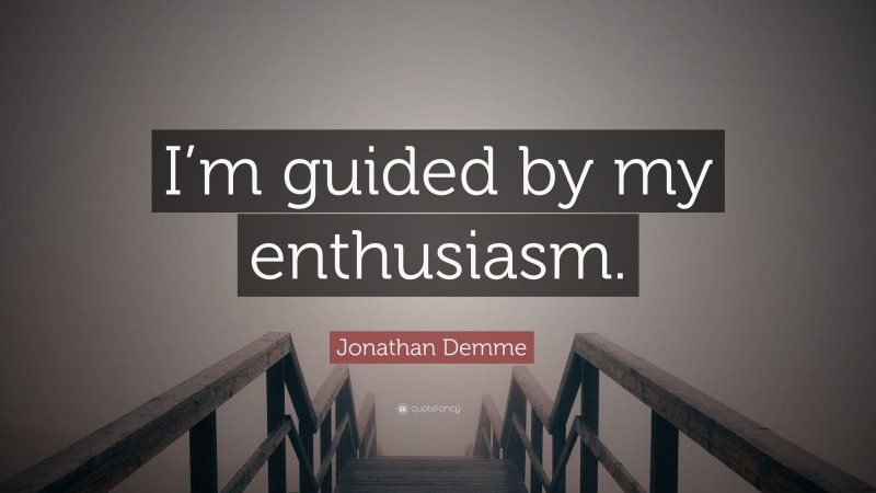 Jonathan Demme Quote: “I’m guided by my enthusiasm.”