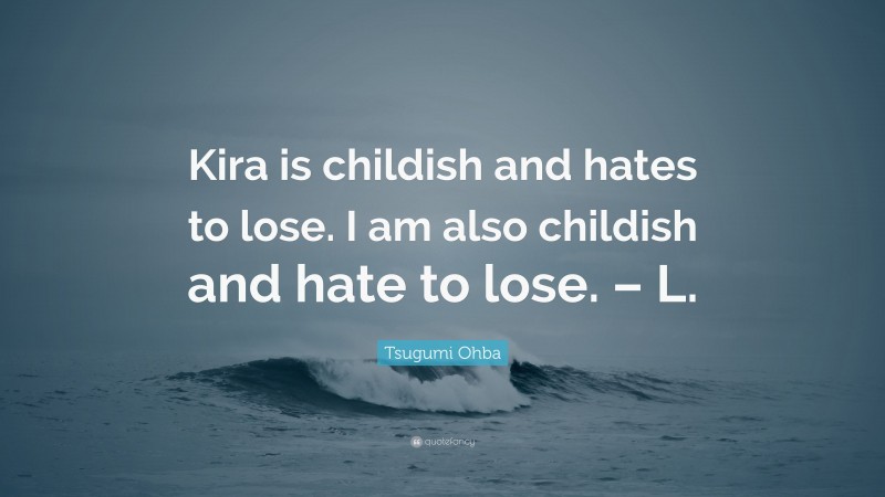 Tsugumi Ohba Quote: “Kira is childish and hates to lose. I am also childish and hate to lose. – L.”