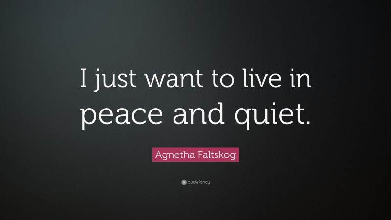 Agnetha Faltskog Quote: “I just want to live in peace and quiet.”