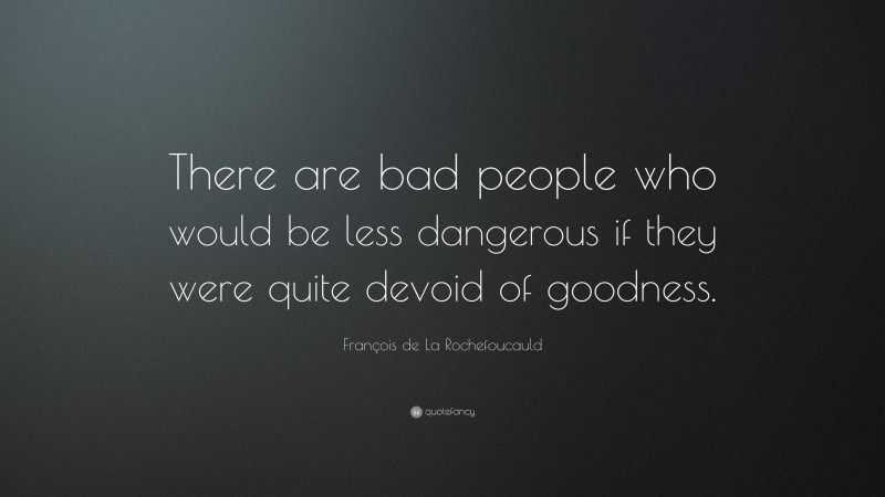 François de La Rochefoucauld Quote: “There are bad people who would be less dangerous if they were quite devoid of goodness.”