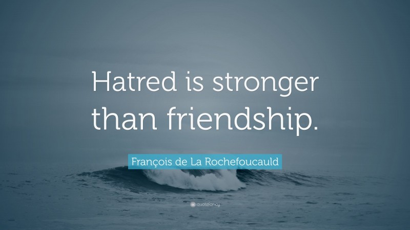 François de La Rochefoucauld Quote: “Hatred is stronger than friendship.”
