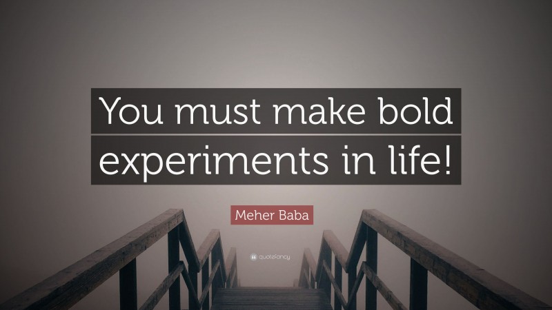 Meher Baba Quote: “You must make bold experiments in life!”