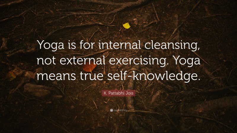 K. Pattabhi Jois Quote: “Yoga is for internal cleansing, not external exercising. Yoga means true self-knowledge.”