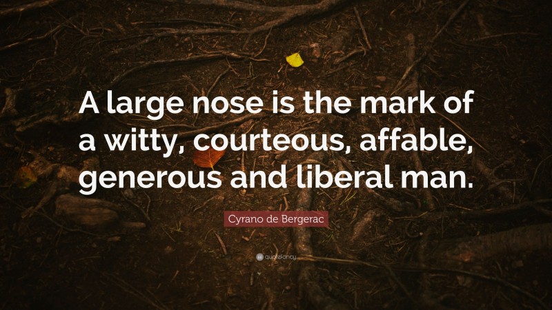 Cyrano de Bergerac Quote: “A large nose is the mark of a witty, courteous, affable, generous and liberal man.”