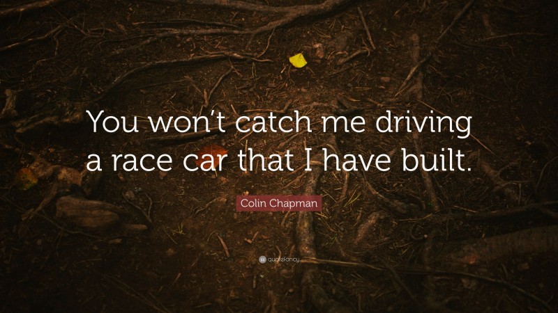 Colin Chapman Quote: “You won’t catch me driving a race car that I have built.”