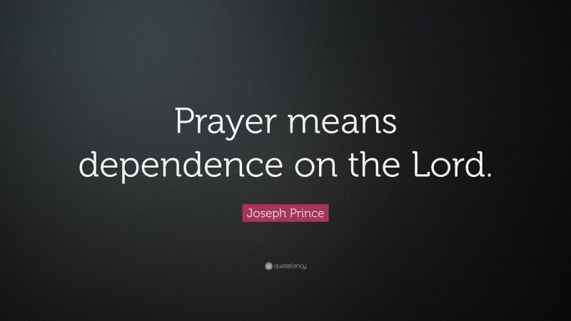 Joseph Prince Quote: “Prayer means dependence on the Lord.”