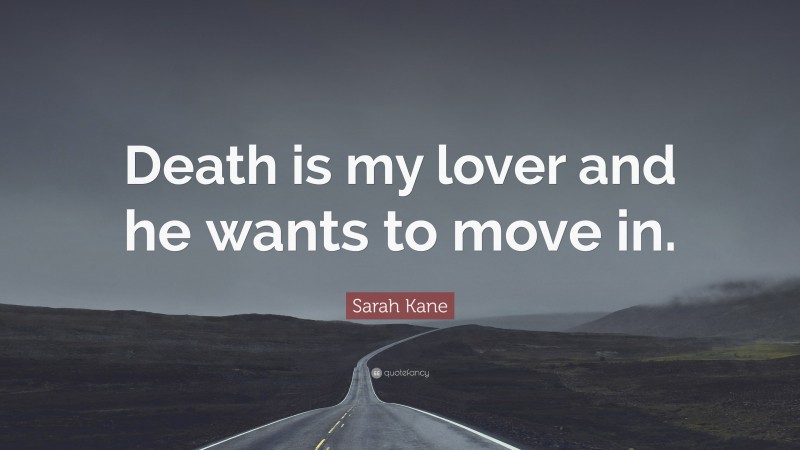 Sarah Kane Quote: “Death is my lover and he wants to move in.”