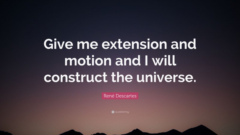 René Descartes Quote: “Give me extension and motion and I will construct the universe.”