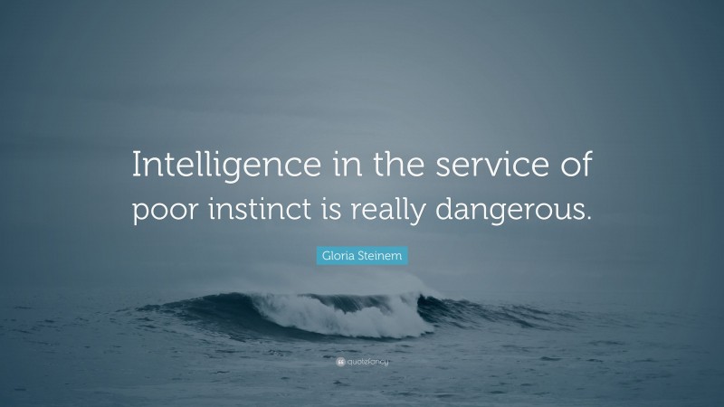 Gloria Steinem Quote: “Intelligence in the service of poor instinct is really dangerous.”