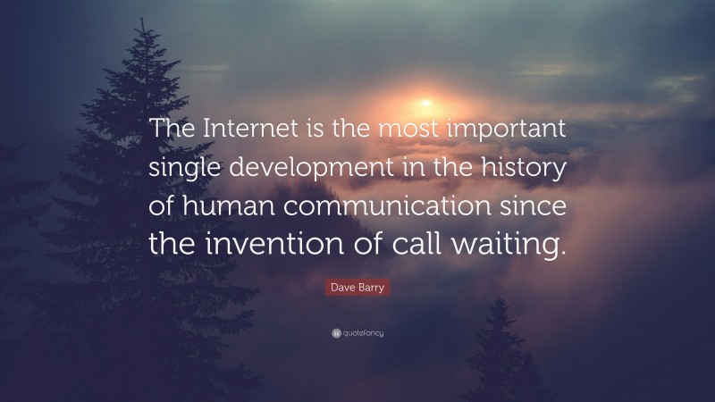 Dave Barry Quote: “The Internet is the most important single development in the history of human communication since the invention of call waiting.”