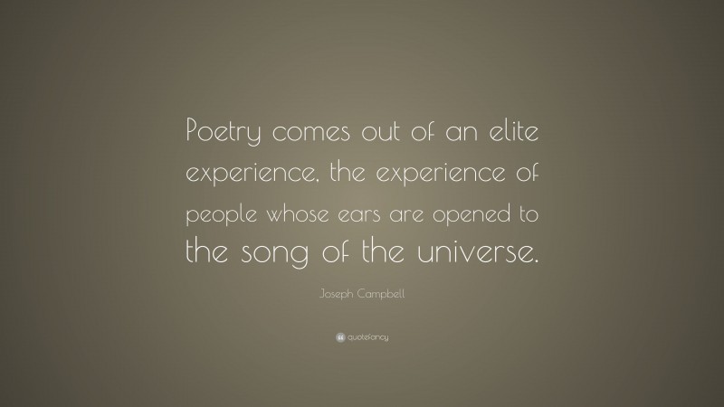 Joseph Campbell Quote: “Poetry comes out of an elite experience, the experience of people whose ears are opened to the song of the universe.”
