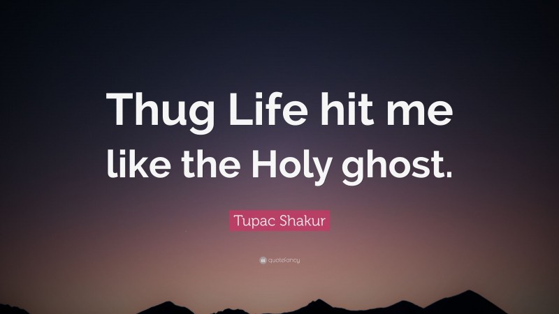 Tupac Shakur Quote: “Thug Life hit me like the Holy ghost.”