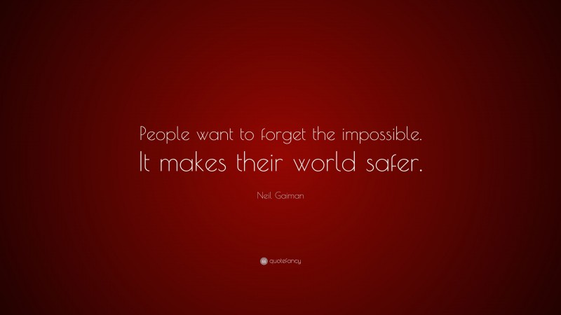 Neil Gaiman Quote: “People want to forget the impossible. It makes their world safer.”