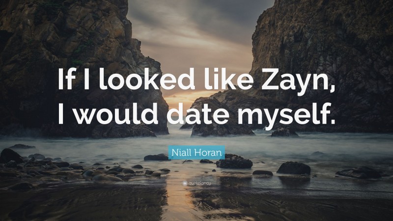Niall Horan Quote: “If I looked like Zayn, I would date myself.”