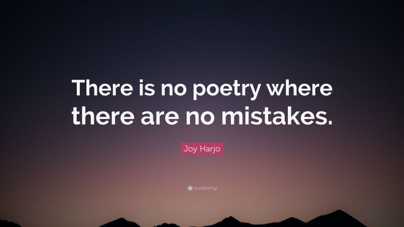 Joy Harjo Quote: “There is no poetry where there are no mistakes.”