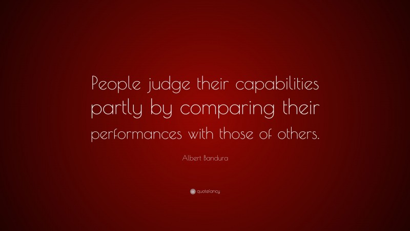 Albert Bandura Quote: “People judge their capabilities partly by comparing their performances with those of others.”