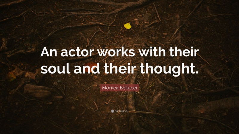 Monica Bellucci Quote: “An actor works with their soul and their thought.”