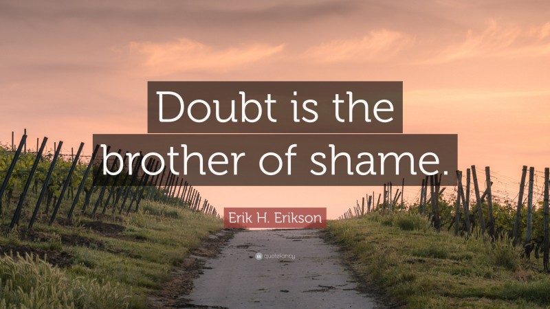Erik H. Erikson Quote: “Doubt is the brother of shame.”