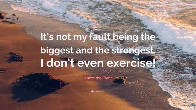 Andre the Giant Quote: “It’s not my fault being the biggest and the strongest. I don’t even exercise!”