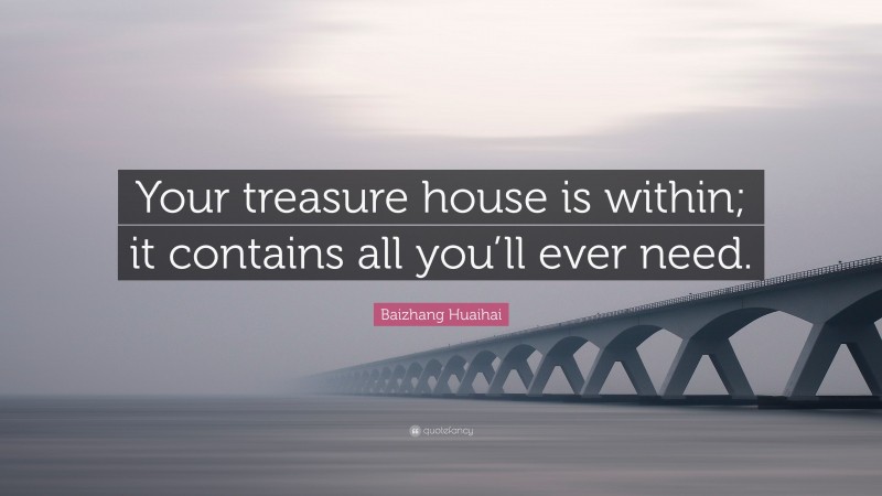 Baizhang Huaihai Quote: “Your treasure house is within; it contains all you’ll ever need.”