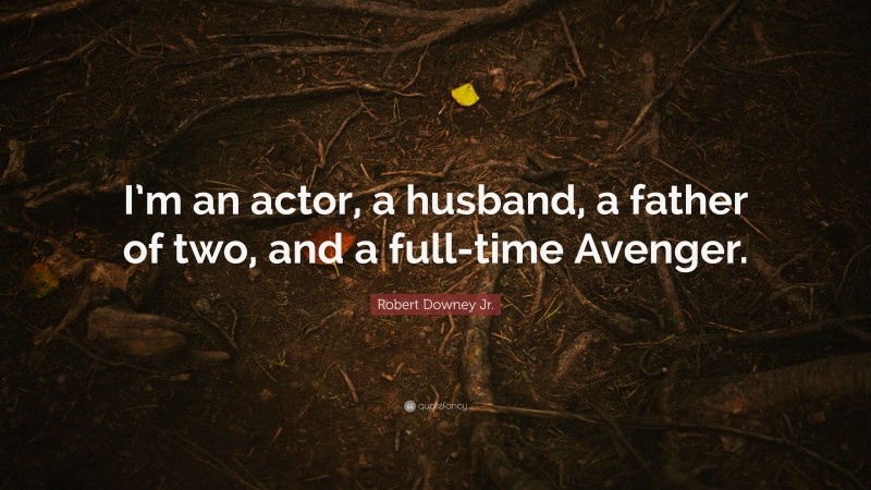 Robert Downey Jr. Quote: “I’m an actor, a husband, a father of two, and a full-time Avenger.”