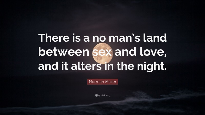 Norman Mailer Quote: “There is a no man’s land between sex and love, and it alters in the night.”