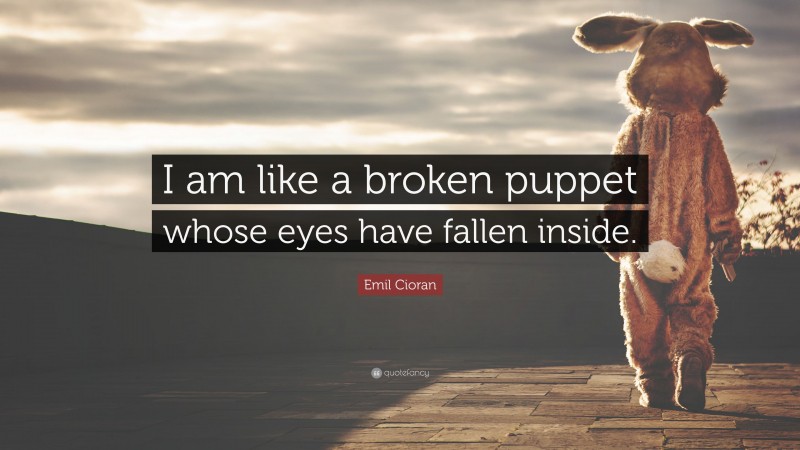 Emil Cioran Quote: “I am like a broken puppet whose eyes have fallen inside.”