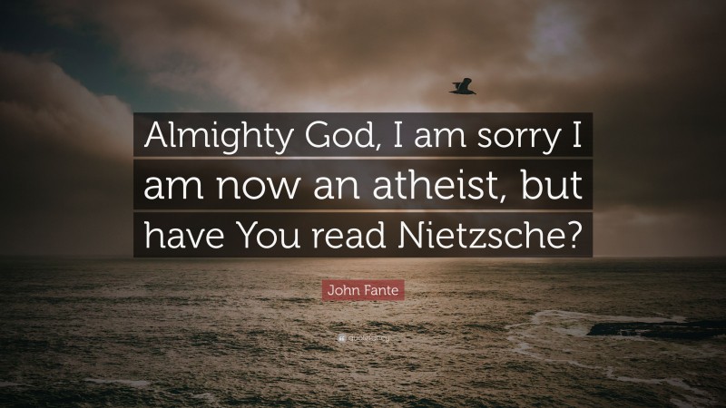 John Fante Quote: “Almighty God, I am sorry I am now an atheist, but have You read Nietzsche?”