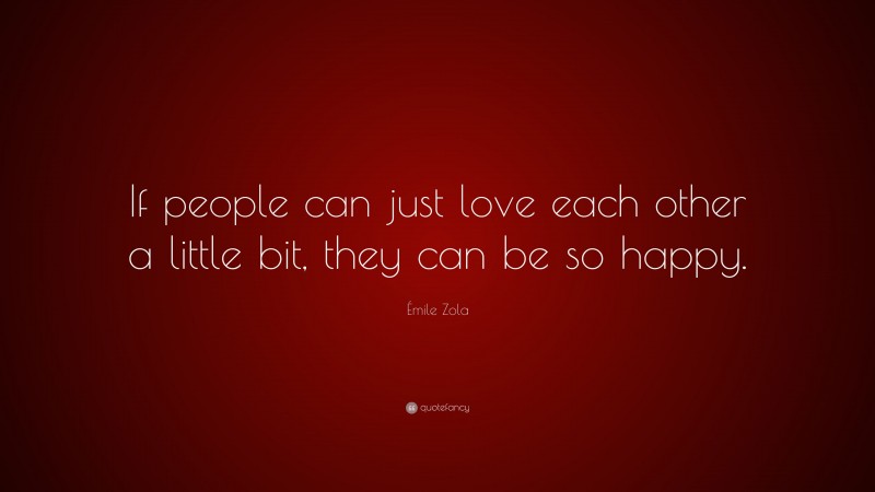 Émile Zola Quote: “If people can just love each other a little bit, they can be so happy.”
