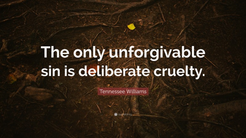 Tennessee Williams Quote: “The only unforgivable sin is deliberate cruelty.”
