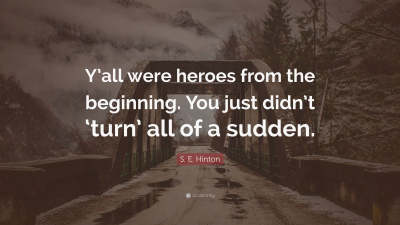 S. E. Hinton Quote: “Y’all were heroes from the beginning. You just didn’t ‘turn’ all of a sudden.”