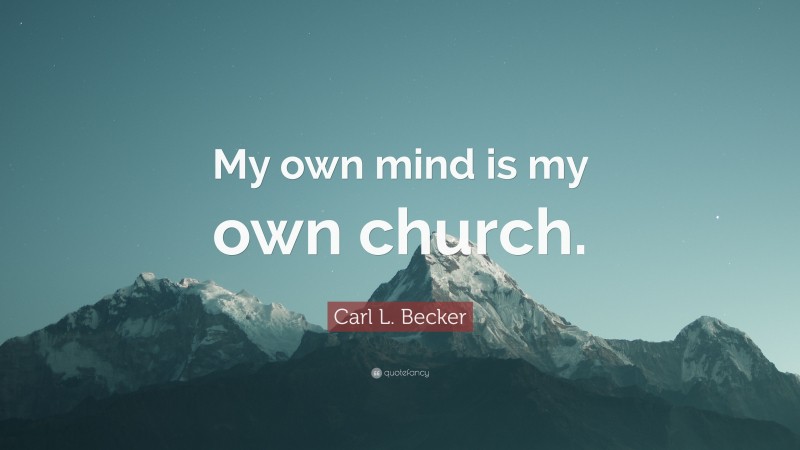Carl L. Becker Quote: “My own mind is my own church.”