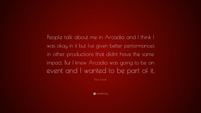 Rufus Sewell Quote: “People talk about me in Arcadia and I think I was okay in it but Ive given better performances in other productions that didnt have the same impact. But I knew Arcadia was going to be an event and I wanted to be part of it.”