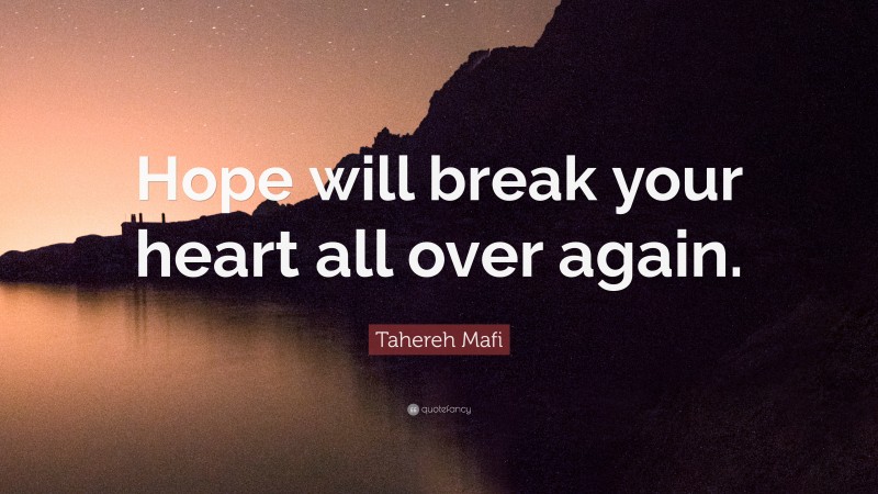 Tahereh Mafi Quote: “Hope will break your heart all over again.”