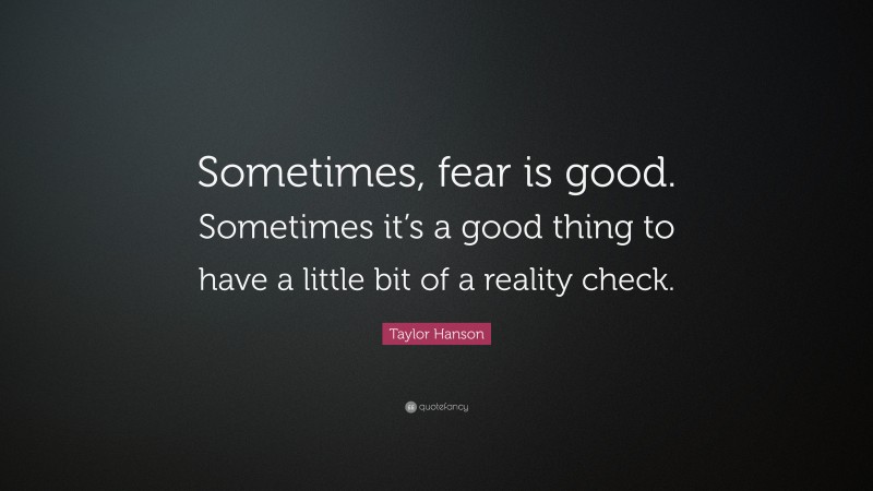 Taylor Hanson Quote: “Sometimes, fear is good. Sometimes it’s a good thing to have a little bit of a reality check.”