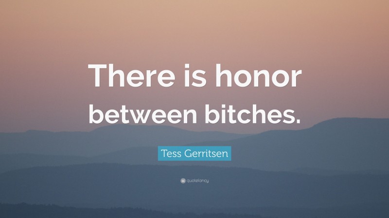 Tess Gerritsen Quote: “There is honor between bitches.”