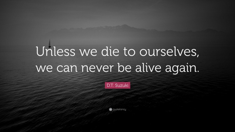 D.T. Suzuki Quote: “Unless we die to ourselves, we can never be alive again.”