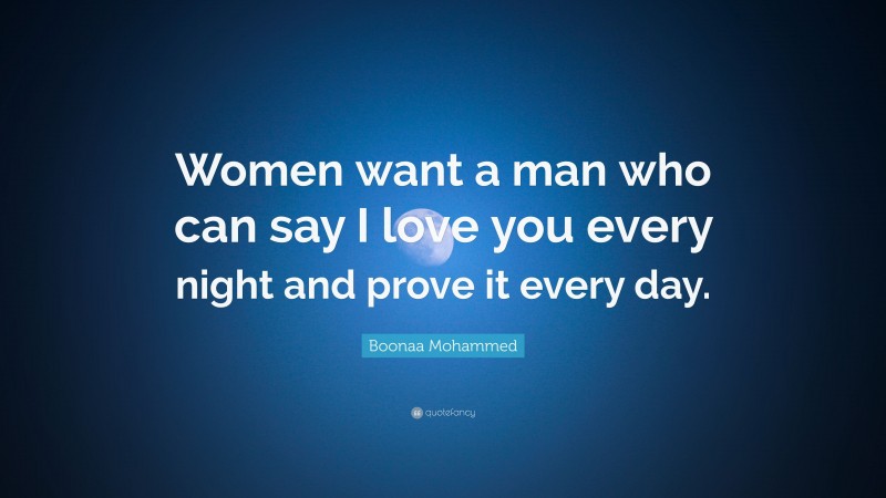 Boonaa Mohammed Quote: “Women want a man who can say I love you every night and prove it every day.”