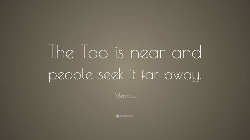 Mencius Quote: “The Tao is near and people seek it far away.”