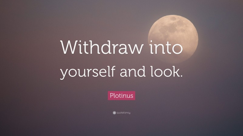 Plotinus Quote: “Withdraw into yourself and look.”
