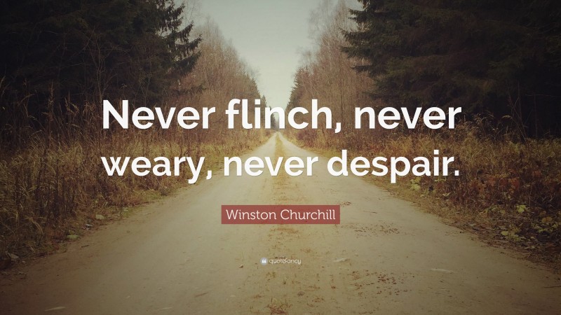 Winston Churchill Quote: “Never flinch, never weary, never despair.”