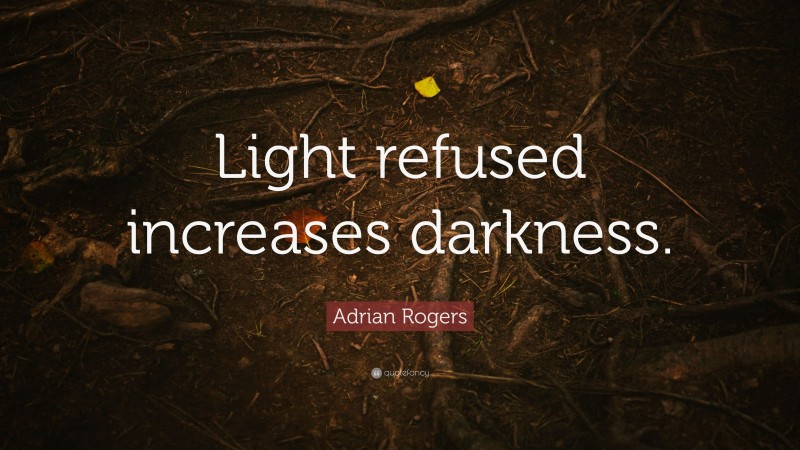 Adrian Rogers Quote: “Light refused increases darkness.”