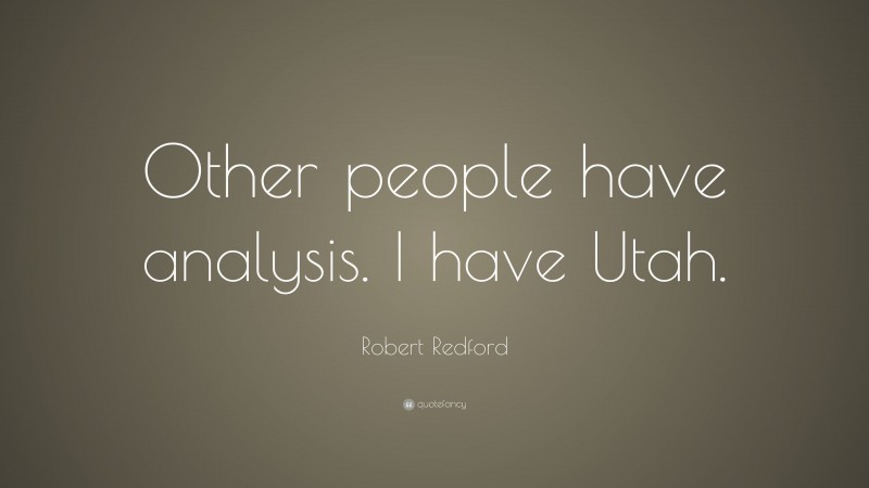 Robert Redford Quote: “Other people have analysis. I have Utah.”