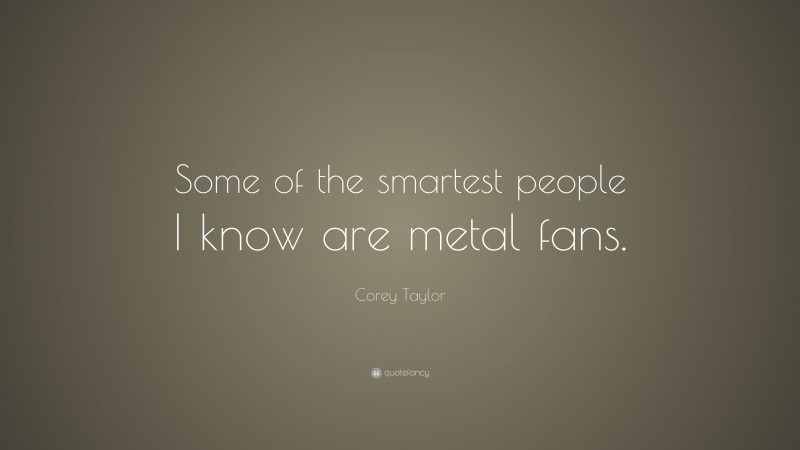 Corey Taylor Quote: “Some of the smartest people I know are metal fans.”