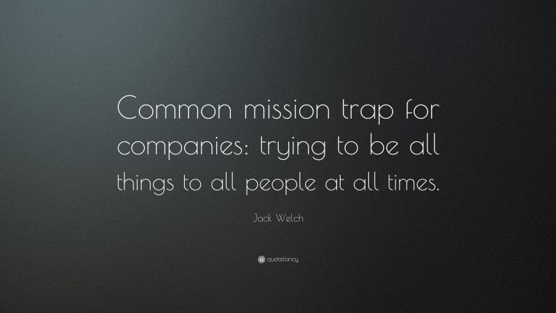 Jack Welch Quote: “Common mission trap for companies: trying to be all things to all people at all times.”