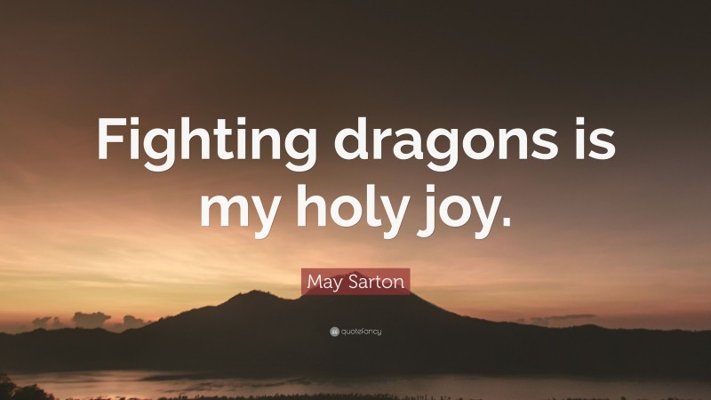 May Sarton Quote: “Fighting dragons is my holy joy.”